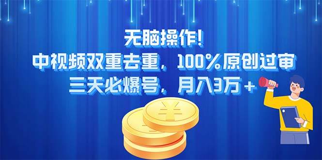 无脑操作!中视频双重去重，100%原创过审，三天必爆号，月入3万+