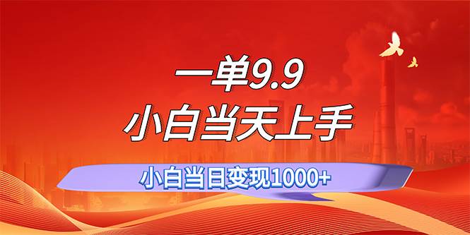 一单9.9，一天轻松上百单，不挑人，小白当天上手，一分钟一条作品