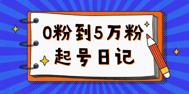 0粉到5万粉起号日记，持续变现 实操过程（5节课-78分钟）