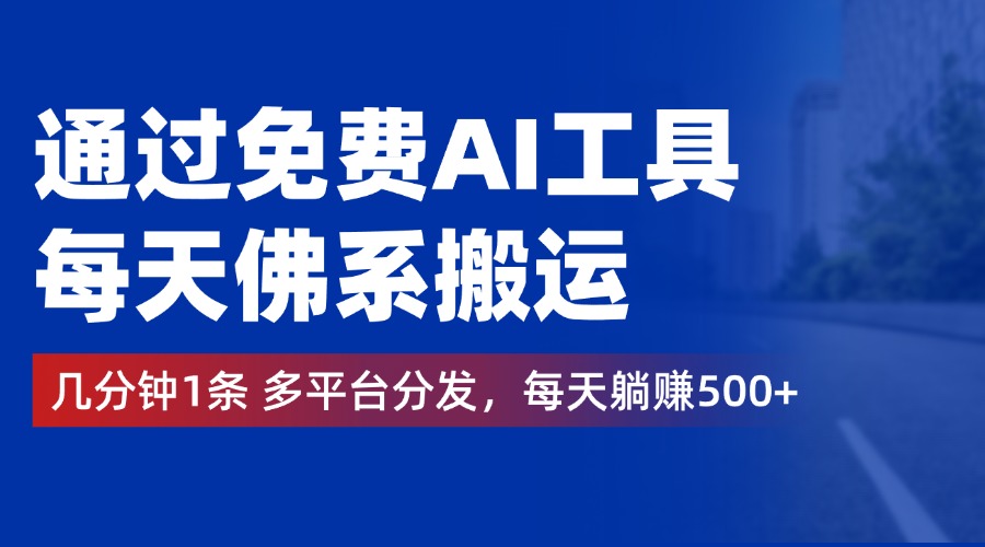 通过免费AI工具，每天佛系搬运，几分钟1条多平台分发。每天躺赚500+