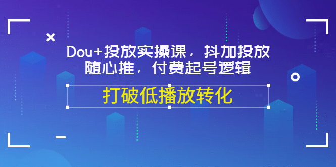 Dou+投放实操课，抖加投放，随心推，付费起号逻辑，打破低播放转化