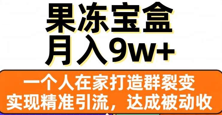 果冻宝盒，通过精准引流和裂变群，实现被动收入，日入3000+