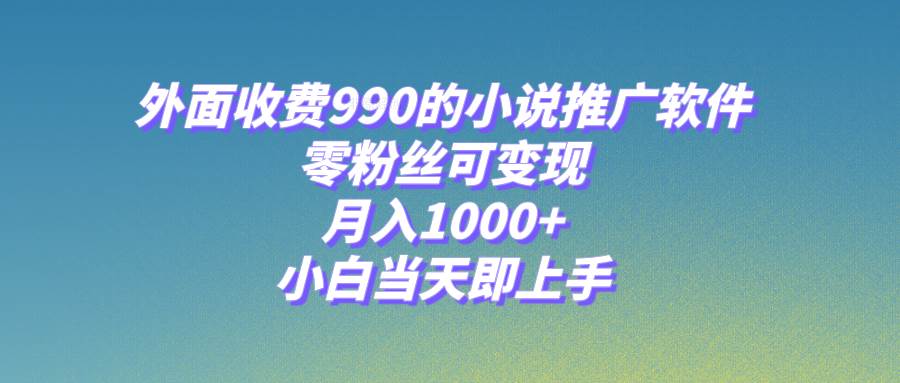 小说推广软件，零粉丝可变现，月入1000+，小白当天即上手【附189G素材】