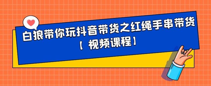 白狼带你玩抖音带货之红绳手串带货【视频课程】