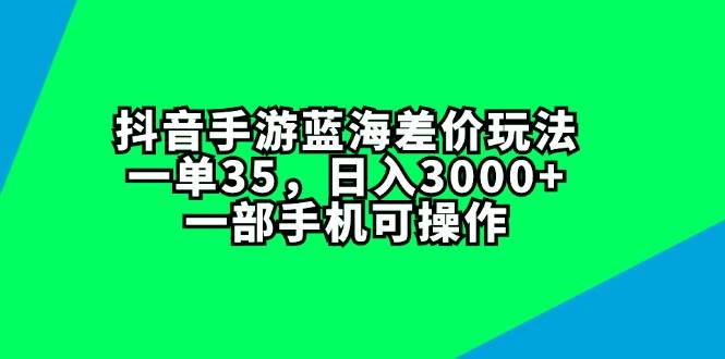 抖音手游蓝海差价玩法，一单35，日入3000+，一部手机可操作