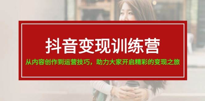 抖音变现训练营，从内容创作到运营技巧，助力大家开启精彩的变现之旅