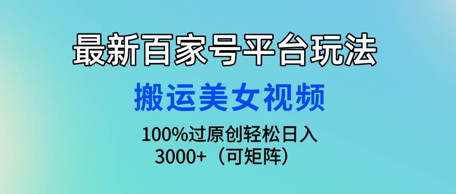 最新百家号平台玩法，搬运美女视频100%过原创大揭秘，轻松日入3000+（可…