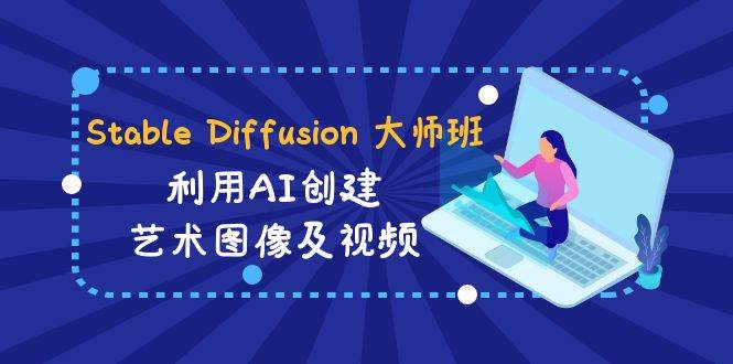 Stable Diffusion 大师班: 利用AI创建艺术图像及视频-31视频课-中英字幕