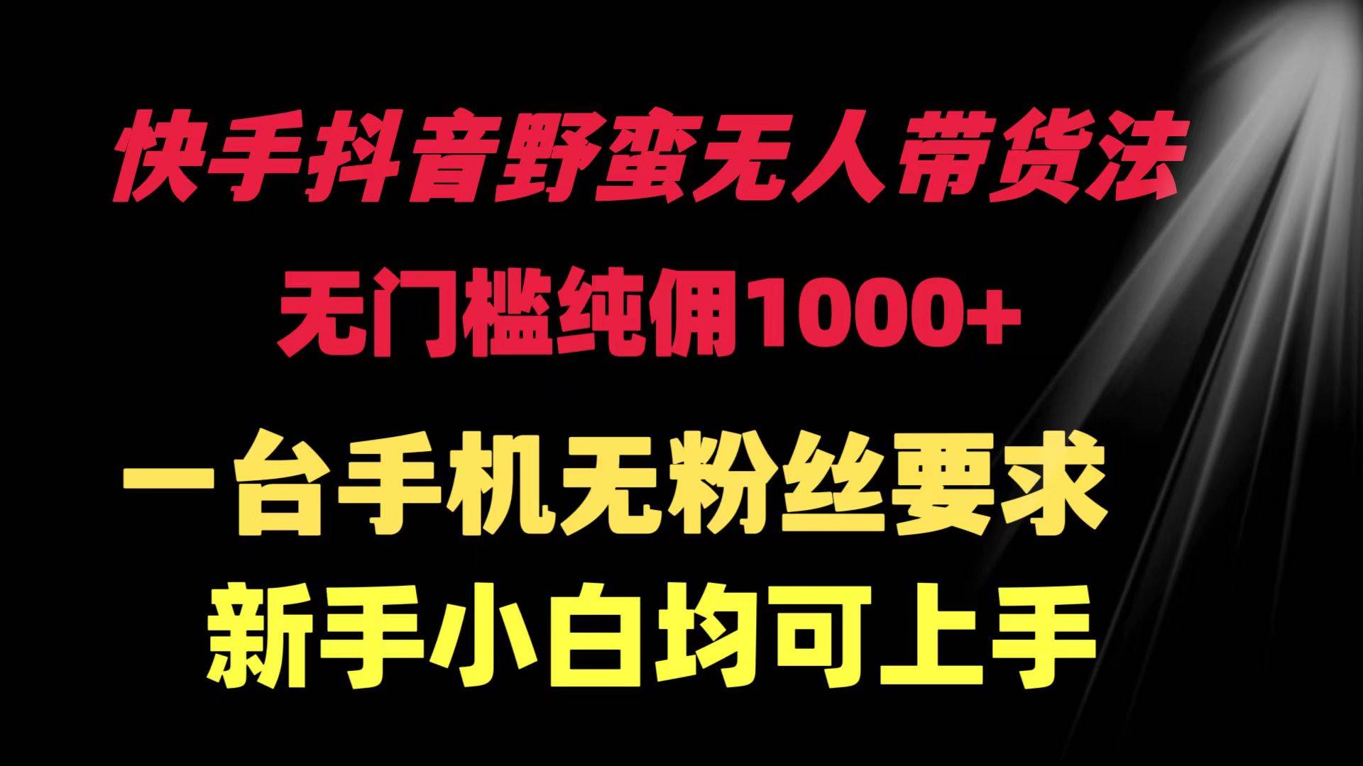 快手抖音野蛮无人带货法 无门槛纯佣1000+ 一台手机无粉丝要求新手小白…