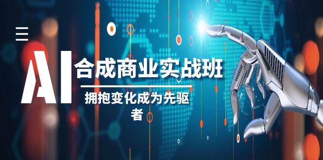 AI-合成商业实操班，拥抱变化成为先驱者（19节课）