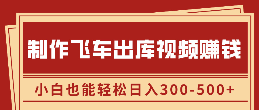 制作飞车出库视频赚钱，玩信息差一单赚50-80，小白也能轻松日入300-500+