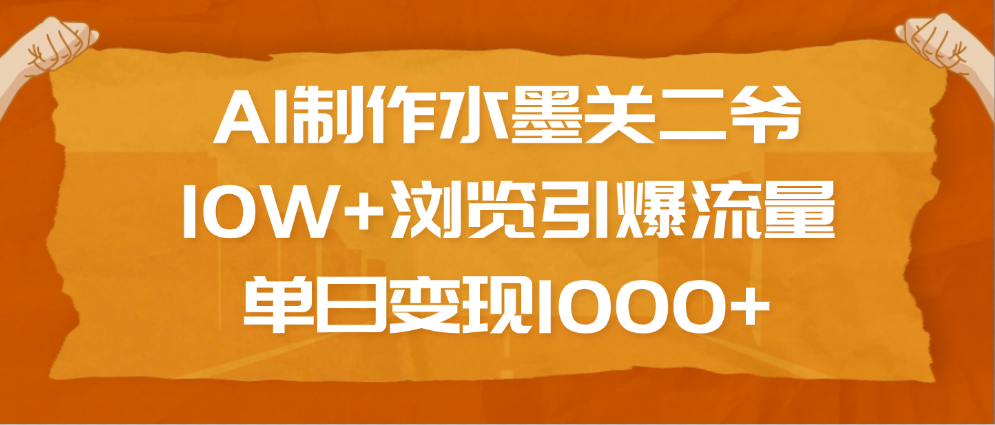 AI制作水墨关二爷，10W+浏览引爆流量，单日变现1000+