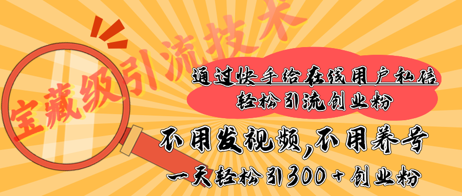 快手宝藏级引流技术，不用发视频，不用养号，纯纯搬砖操作，在线私信轻松引流创业粉，一天能引300 + 创业粉